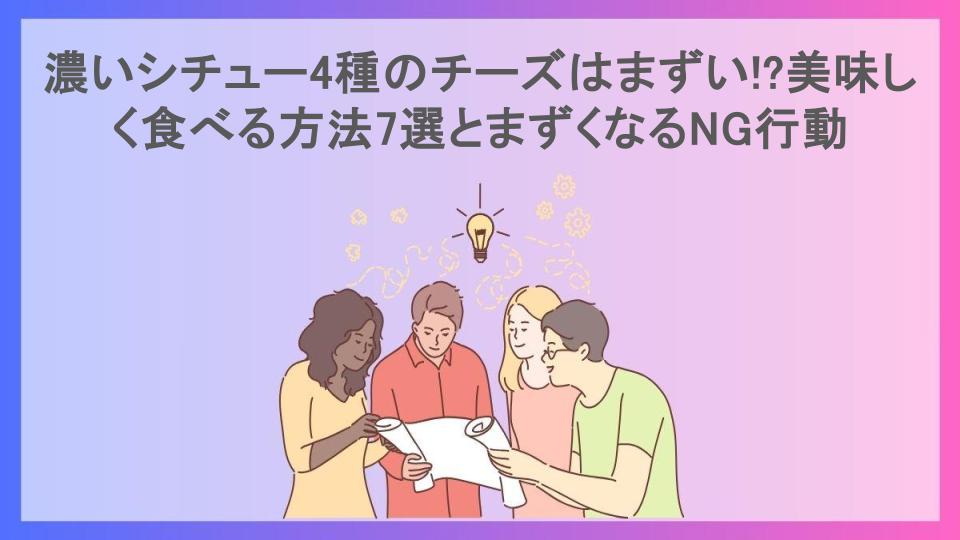 濃いシチュー4種のチーズはまずい!?美味しく食べる方法7選とまずくなるNG行動